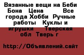 Вязанные вещи на Беби Бона › Цена ­ 500 - Все города Хобби. Ручные работы » Куклы и игрушки   . Тверская обл.,Тверь г.